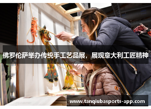 佛罗伦萨举办传统手工艺品展，展现意大利工匠精神