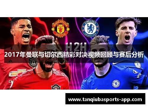 2017年曼联与切尔西精彩对决视频回顾与赛后分析