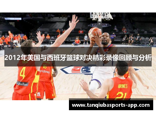 2012年美国与西班牙篮球对决精彩录像回顾与分析